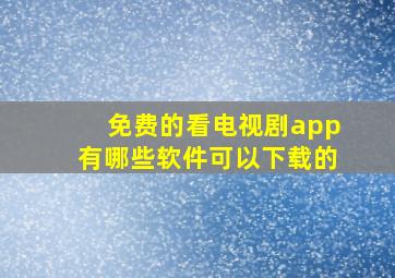 免费的看电视剧app有哪些软件可以下载的