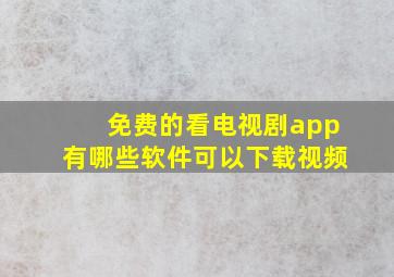 免费的看电视剧app有哪些软件可以下载视频