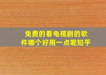 免费的看电视剧的软件哪个好用一点呢知乎