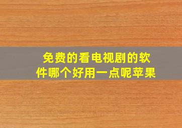 免费的看电视剧的软件哪个好用一点呢苹果