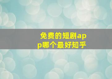 免费的短剧app哪个最好知乎