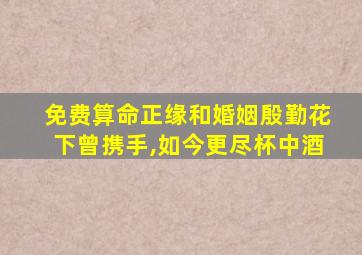 免费算命正缘和婚姻殷勤花下曾携手,如今更尽杯中酒