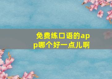 免费练口语的app哪个好一点儿啊