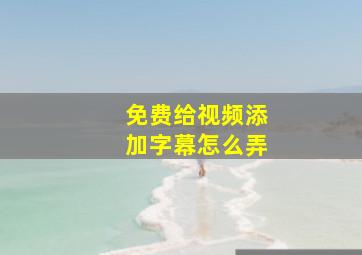 免费给视频添加字幕怎么弄