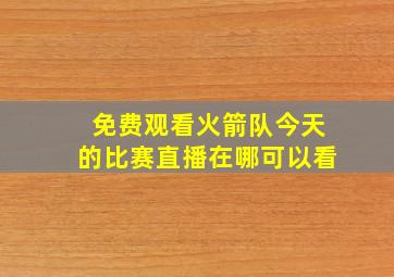 免费观看火箭队今天的比赛直播在哪可以看