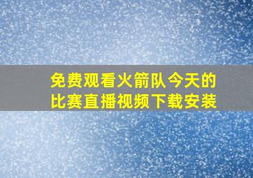 免费观看火箭队今天的比赛直播视频下载安装