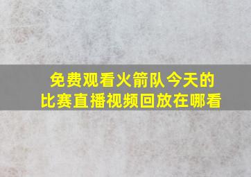 免费观看火箭队今天的比赛直播视频回放在哪看