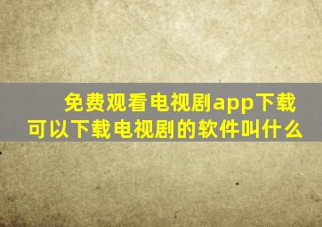 免费观看电视剧app下载可以下载电视剧的软件叫什么