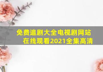 免费追剧大全电视剧网站在线观看2021全集高清