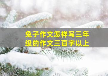 兔子作文怎样写三年级的作文三百字以上