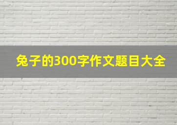 兔子的300字作文题目大全