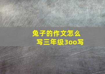 兔子的作文怎么写三年级3oo写