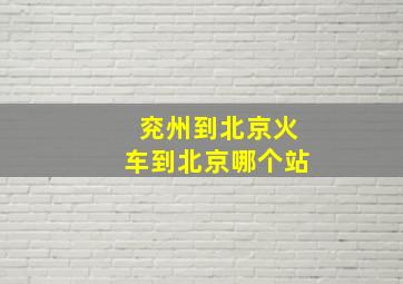 兖州到北京火车到北京哪个站