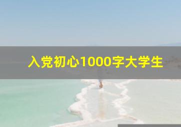 入党初心1000字大学生