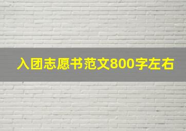 入团志愿书范文800字左右