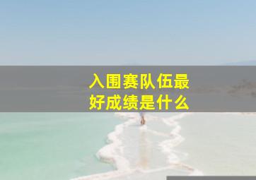 入围赛队伍最好成绩是什么