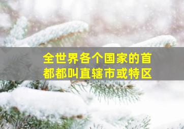 全世界各个国家的首都都叫直辖市或特区