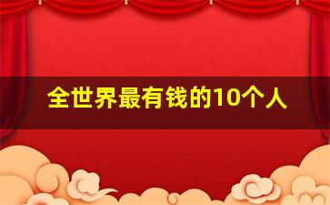 全世界最有钱的10个人