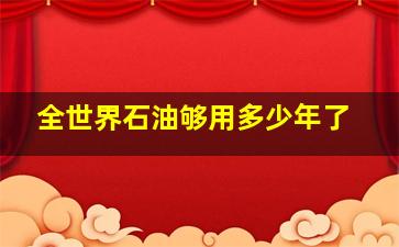 全世界石油够用多少年了