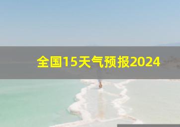 全国15天气预报2024