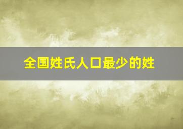 全国姓氏人口最少的姓