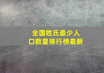 全国姓氏最少人口数量排行榜最新