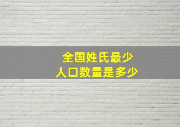 全国姓氏最少人口数量是多少