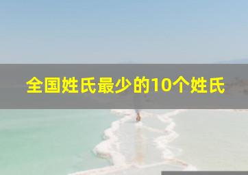 全国姓氏最少的10个姓氏