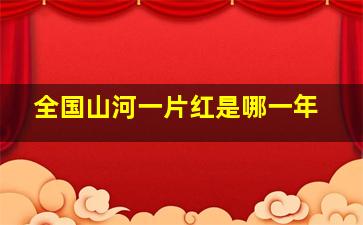 全国山河一片红是哪一年