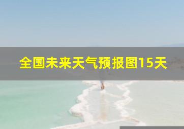 全国未来天气预报图15天