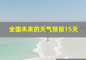 全国未来的天气预报15天