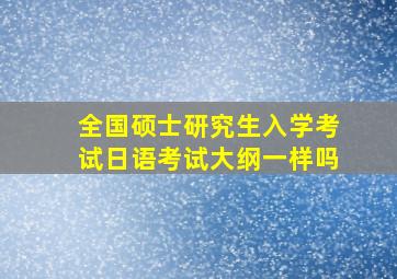 全国硕士研究生入学考试日语考试大纲一样吗