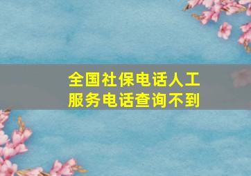 全国社保电话人工服务电话查询不到