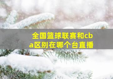 全国篮球联赛和cba区别在哪个台直播