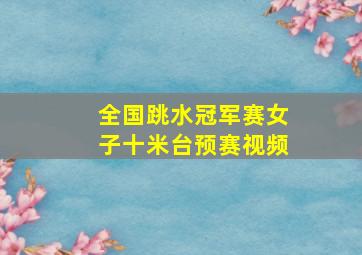 全国跳水冠军赛女子十米台预赛视频