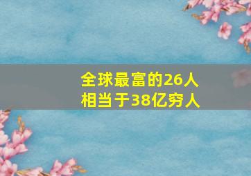 全球最富的26人相当于38亿穷人