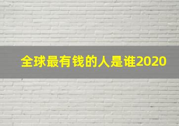 全球最有钱的人是谁2020