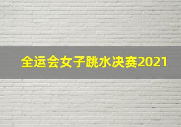 全运会女子跳水决赛2021