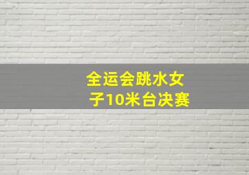 全运会跳水女子10米台决赛