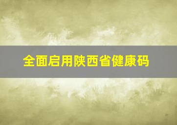 全面启用陕西省健康码