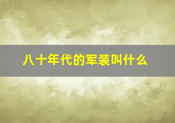 八十年代的军装叫什么