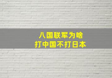 八国联军为啥打中国不打日本