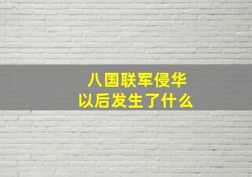 八国联军侵华以后发生了什么