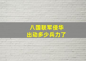 八国联军侵华出动多少兵力了