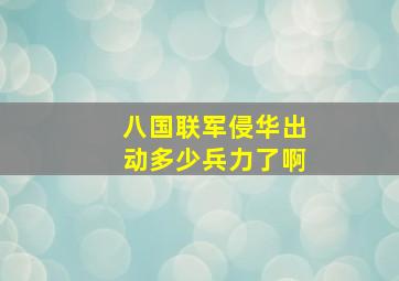 八国联军侵华出动多少兵力了啊