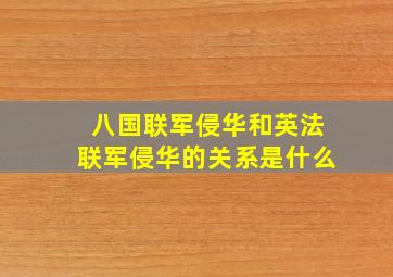 八国联军侵华和英法联军侵华的关系是什么