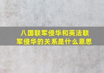 八国联军侵华和英法联军侵华的关系是什么意思