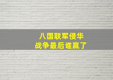 八国联军侵华战争最后谁赢了