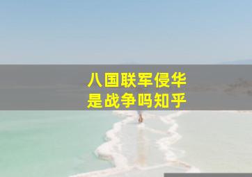 八国联军侵华是战争吗知乎