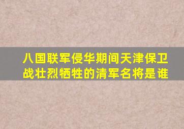 八国联军侵华期间天津保卫战壮烈牺牲的清军名将是谁